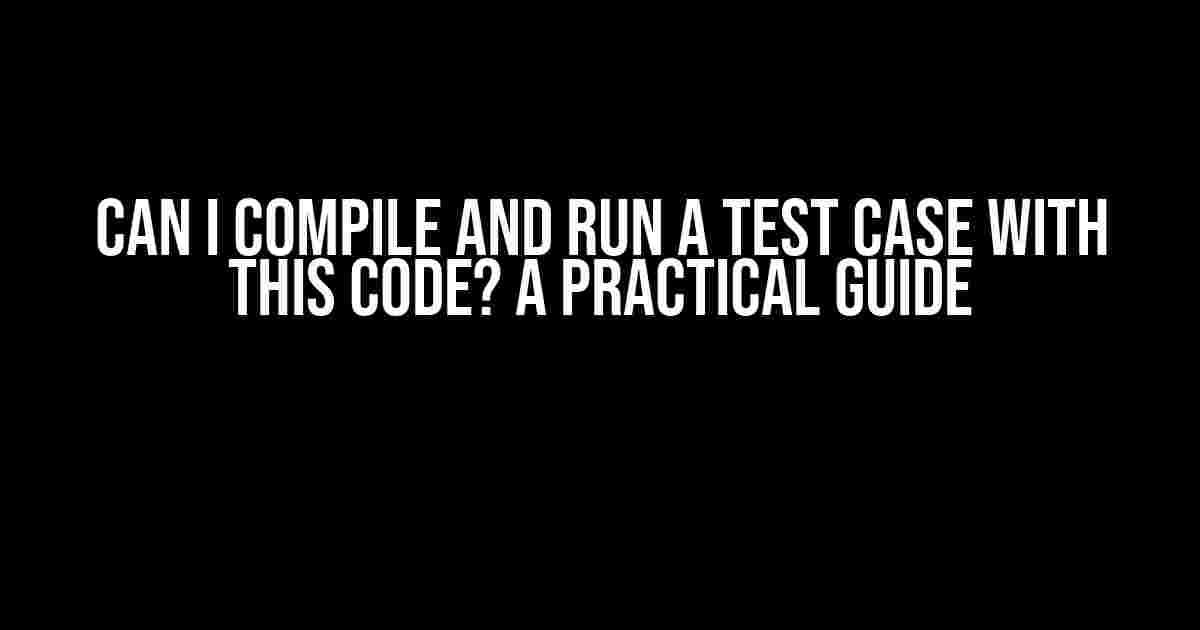 Can I Compile and Run a Test Case with This Code? A Practical Guide