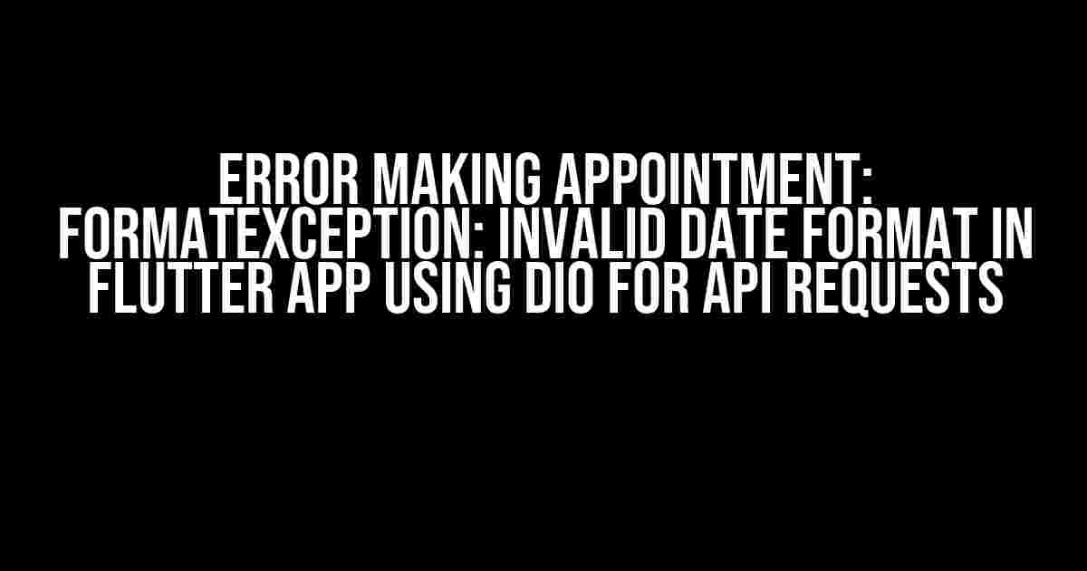 Error making appointment: FormatException: Invalid date format in Flutter app using Dio for API requests