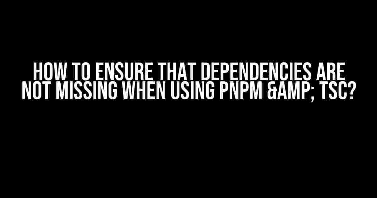 How to Ensure That Dependencies Are Not Missing When Using pnpm & tsc?