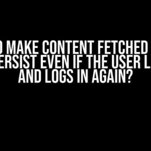 How to Make Content Fetched During Login Persist Even if the User Logs Out and Logs in Again?