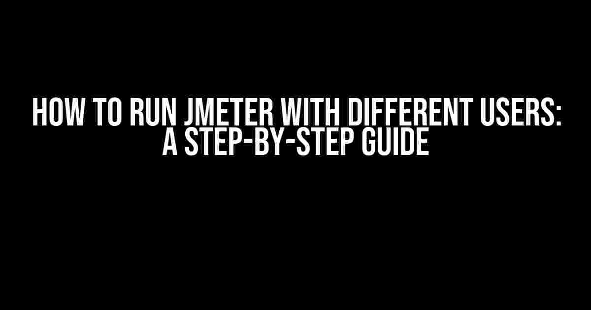 How to Run JMeter with Different Users: A Step-by-Step Guide