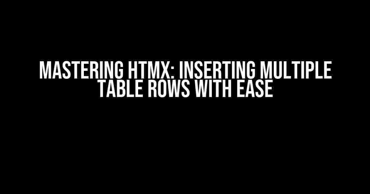 Mastering htmx: Inserting Multiple Table Rows with Ease