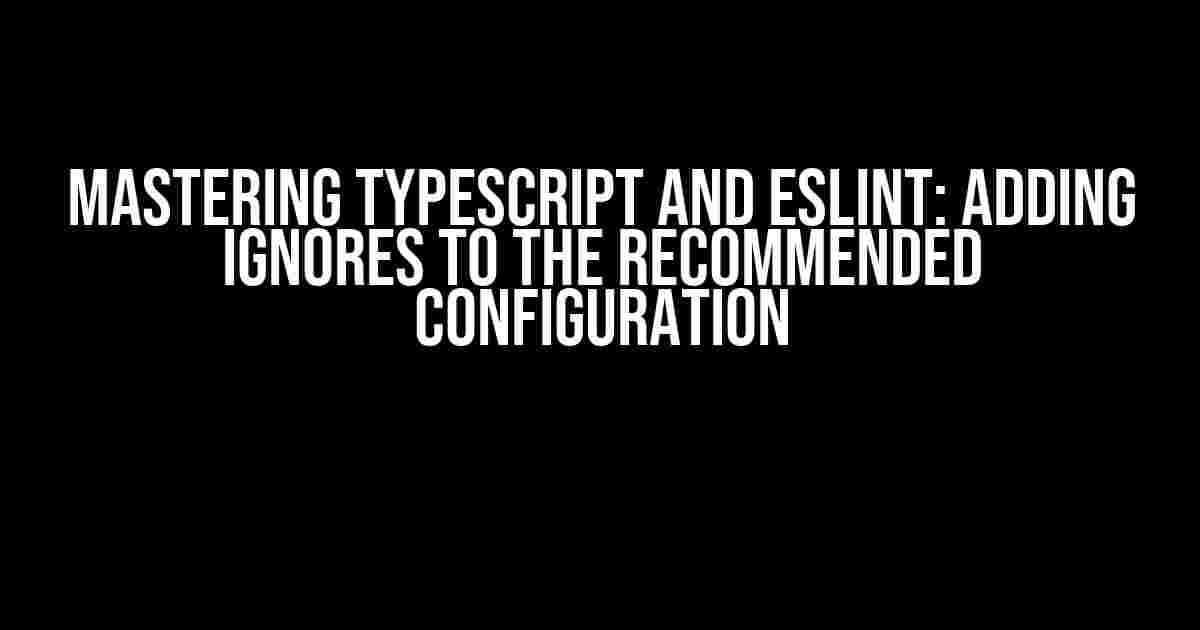 Mastering TypeScript and ESLint: Adding Ignores to the Recommended Configuration