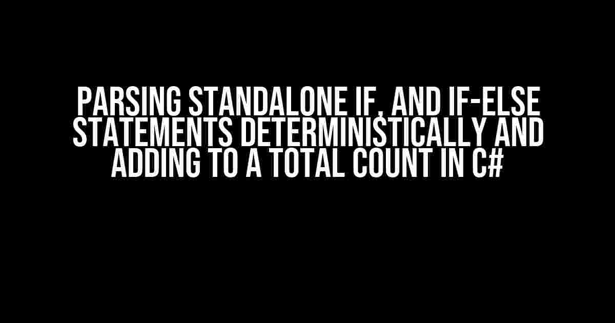 Parsing Standalone If, and If-Else Statements Deterministically and Adding to a Total Count in C#