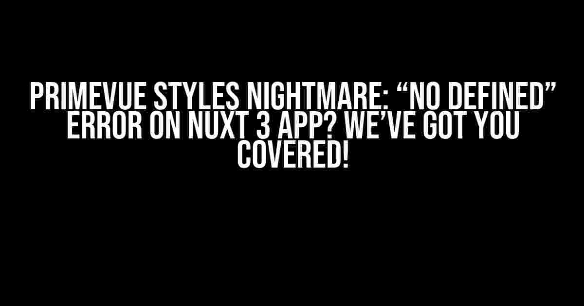 PrimeVue Styles Nightmare: “No Defined” Error on Nuxt 3 App? We’ve Got You Covered!