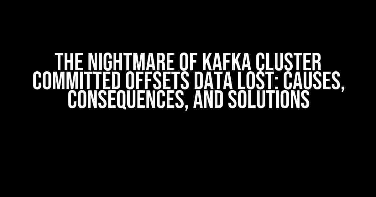 The Nightmare of Kafka Cluster Committed Offsets Data Lost: Causes, Consequences, and Solutions