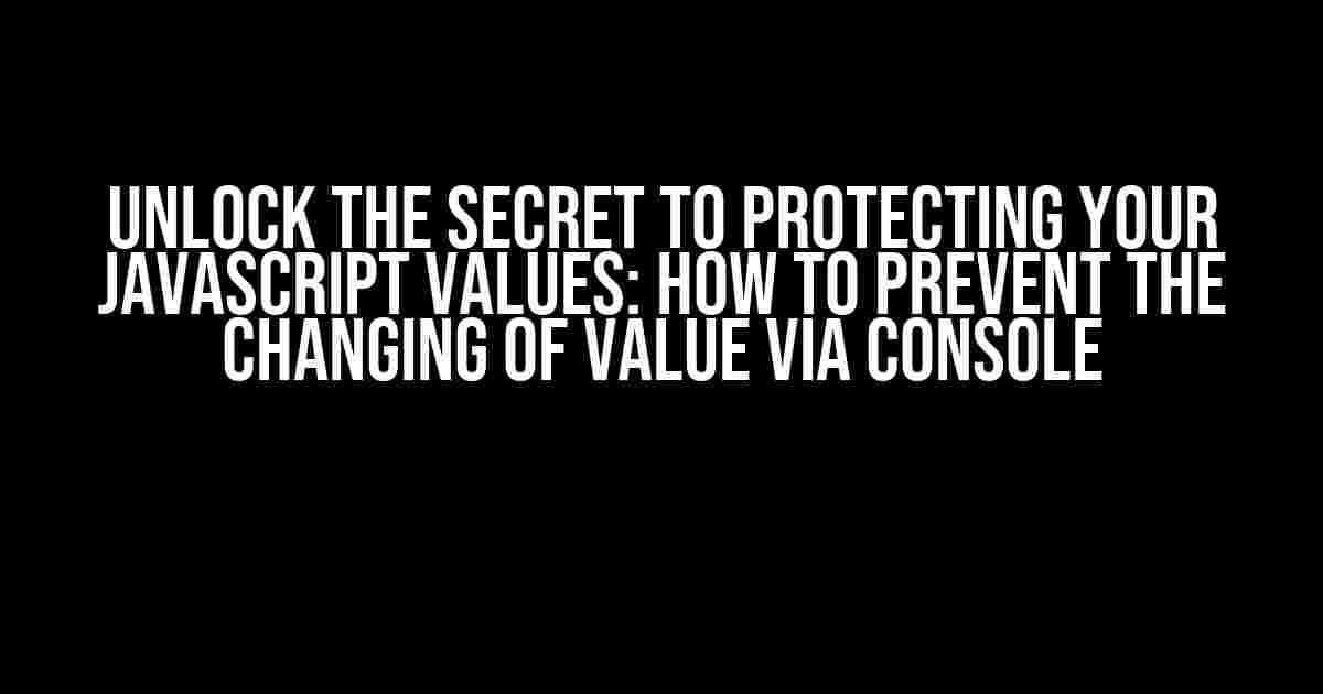 Unlock the Secret to Protecting Your JavaScript Values: How to Prevent the Changing of Value via Console