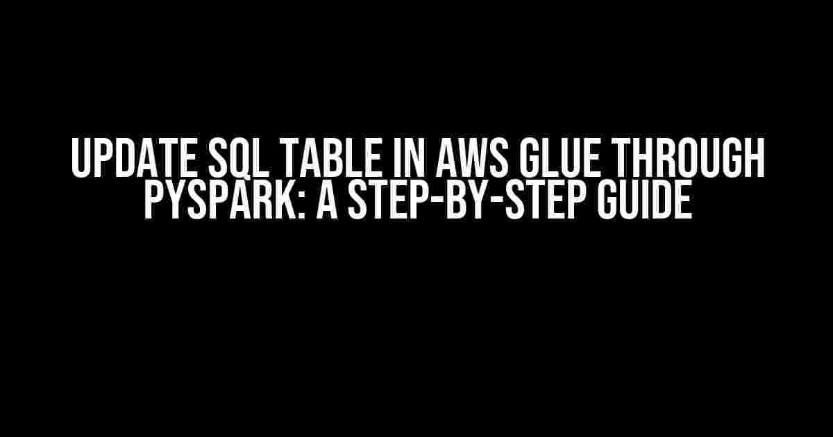 Update SQL Table in AWS Glue through PySpark: A Step-by-Step Guide